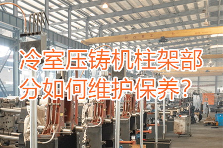 冷室壓鑄機柱架部分如何維護保養(yǎng)？