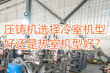 壓鑄機(jī)選擇冷室機(jī)型好還是熱室機(jī)型好？