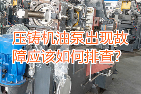 壓鑄機(jī)油泵出現(xiàn)故障應(yīng)該如何排查？
